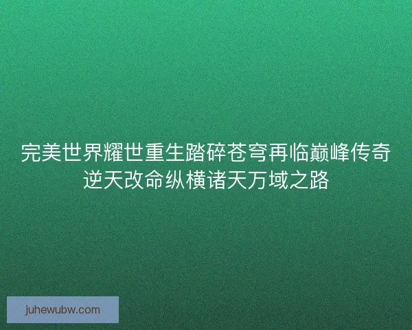完美世界耀世重生踏碎苍穹再临巅峰传奇逆天改命纵横诸天万域之路